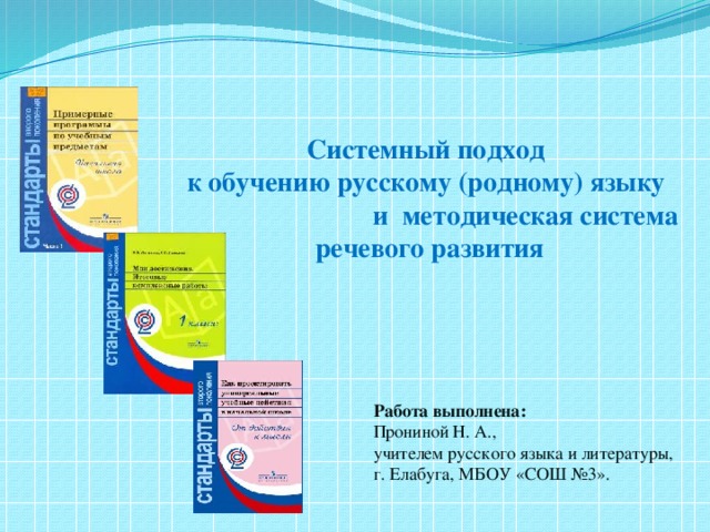 Системный подход к обучению русскому (родному) языку  и методическая система речевого развития Работа выполнена: Прониной Н. А., учителем русского языка и литературы, г. Елабуга, МБОУ «СОШ №3».