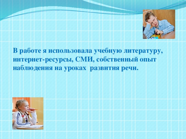 В работе я использовала учебную литературу, интернет-ресурсы, СМИ, собственный опыт наблюдения на уроках развития речи.