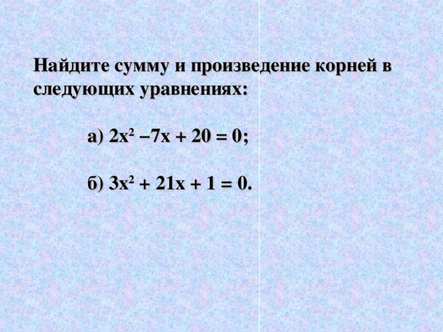 Найдите сумму и произведение корней в следующих уравнениях:   а) 2х 2  −7х + 20 = 0;   б) 3х 2 + 21х + 1 = 0.