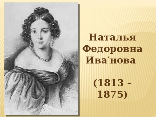 Наталья Федоровна Ива′нова  (1813 – 1875)