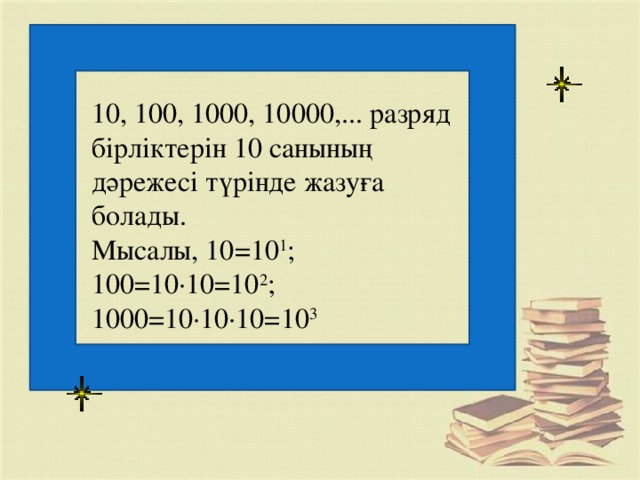 10, 100, 1000, 10000,... разряд бірліктерін 10 санының дәрежесі түрінде жазуға болады. Мысалы, 10=10 1 ; 100=10·10=10 2 ; 1000=10·10·10=10 3