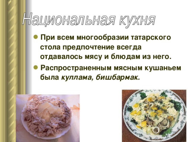 При всем многообразии татарского стола предпочтение всегда отдавалось мясу и блюдам из него. Распространенным мясным кушаньем была куллама, бишбармак.
