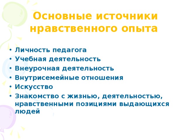 Основные источники нравственного опыта Личность педагога Учебная деятельность Внеурочная деятельность Внутрисемейные отношения Искусство Знакомство с жизнью, деятельностью, нравственными позициями выдающихся людей