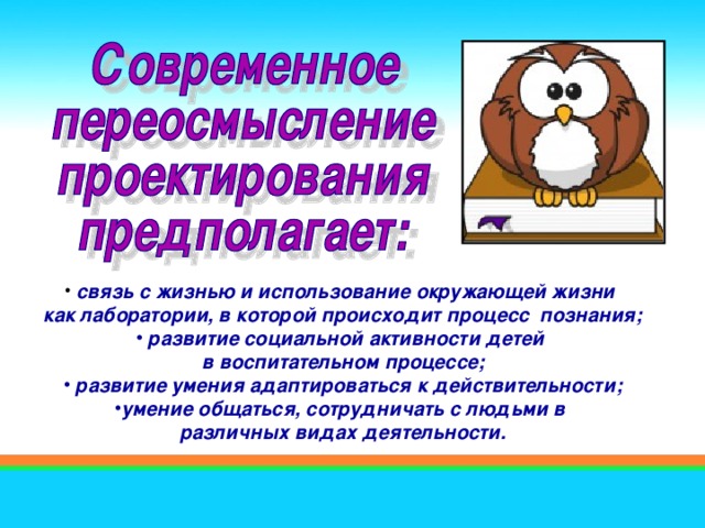 связь с жизнью и использование окружающей жизни как лаборатории, в которой происходит процесс познания;  развитие социальной активности детей в воспитательном процессе;  развитие умения адаптироваться к действительности; умение общаться, сотрудничать с людьми в