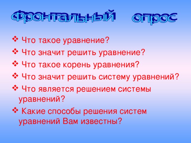 Что такое уравнение?  Что значит решить уравнение?  Что такое корень уравнения?  Что значит решить систему уравнений?  Что является решением системы уравнений?  Какие способы решения систем уравнений Вам известны?