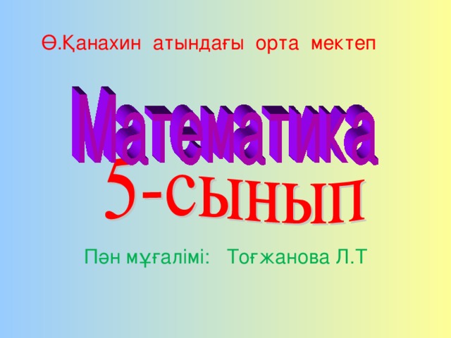 Ө.Қанахин атындағы орта мектеп Пән мұғалімі: Тоғжанова Л.Т