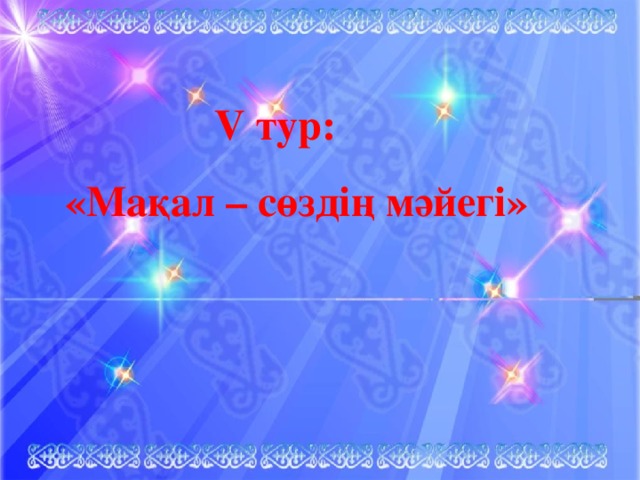 V тур:   «Мақал – сөздің мәйегі»