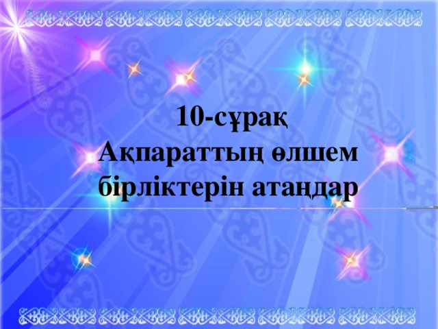 10-сұрақ Ақпараттың өлшем бірліктерін атаңдар