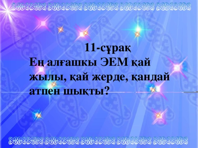 11-сұрақ Ең алғашкы ЭЕМ қай жылы, қай жерде, қандай атпен шықты?