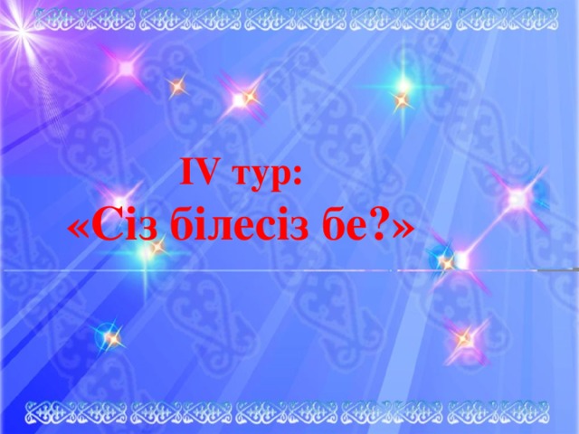 ІV тур:  «Сіз білесіз бе?»