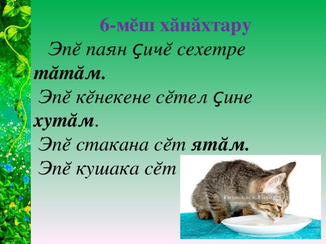 6-мĕш хăнăхтару  Эпĕ паян ç ичĕ сехетре тăтăм.  Эпĕ кĕнекене сĕтел ç ине хутăм .  Эпĕ стакана сĕт ятăм.  Эпĕ кушака сĕт патăм.