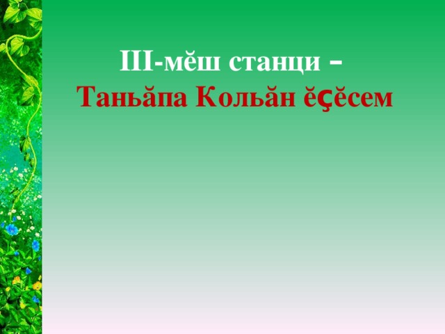 III -мĕш станци –  Таньăпа Кольăн ĕ ç ĕсем