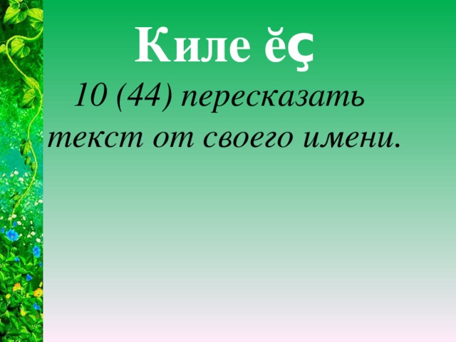 Киле ӗ ç   10 (44) пересказать текст от своего имени.