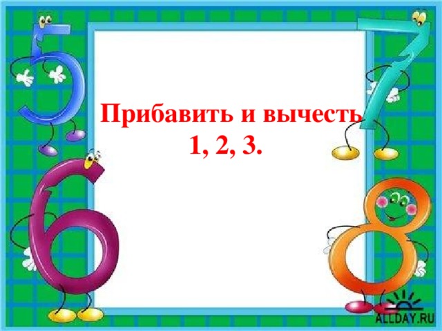 Прибавить и вычесть  1, 2, 3.