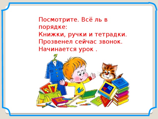 Посмотрите. Всё ль в порядке: Книжки, ручки и тетрадки. Прозвенел сейчас звонок. Начинается урок .