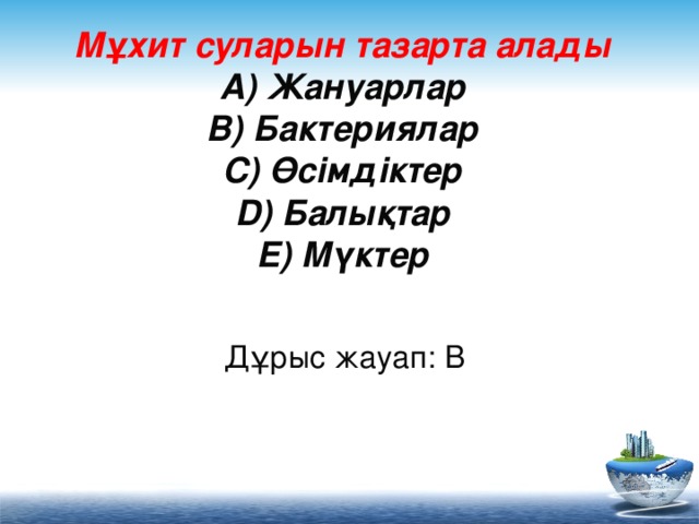 Мұхит суларын тазарта алады  A) Жануарлар  B) Бактериялар  C) Өсімдіктер  D) Балықтар  E) Мүктер     Дұрыс жауап: B