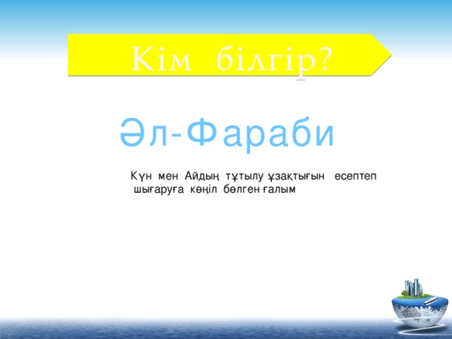 Кім білгір? Әл-Фараби Күн мен Айдың тұтылу ұзақтығын есептеп  шығаруға көңіл бөлген ғалым