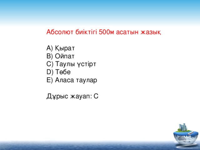 Абсолют биіктігі 500м асатын жазық   A) Қырат  B) Ойпат  C) Таулы үстірт  D) Төбе  E) Аласа таулар  Дұрыс жауап: C