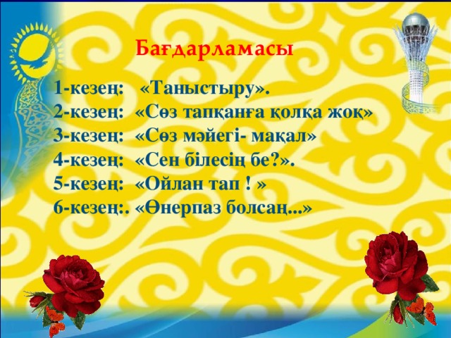 Бағдарламасы 1-кезең: «Таныстыру». 2-кезең: «Сөз тапқанға қолқа жоқ» 3-кезең: «Сөз мәйегі- мақал» 4-кезең: «Сен білесің бе?». 5-кезең: «Ойлан тап ! » 6-кезең:. «Өнерпаз болсаң...»