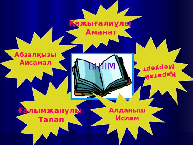 Қажығалиұлы Аманат Қаратай  Меруерт Абзалқызы Айсамал БІЛІМ  Ғалымжанұлы Талап Алданыш Ислам