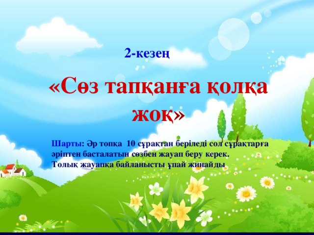 2-кезең «Сөз тапқанға қолқа жоқ » Шарты : Әр топқа 10 сұрақтан беріледі сол сұрақтарға  әріптен басталатын сөзбен жауап беру керек. Толық жауапқа байланысты ұпай жинайды