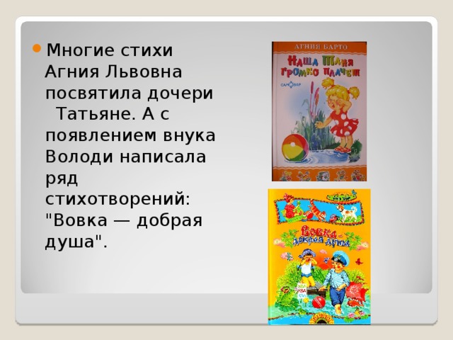 Многие стихи Агния Львовна посвятила дочери Татьяне. А с появлением внука Володи написала ряд стихотворений: 