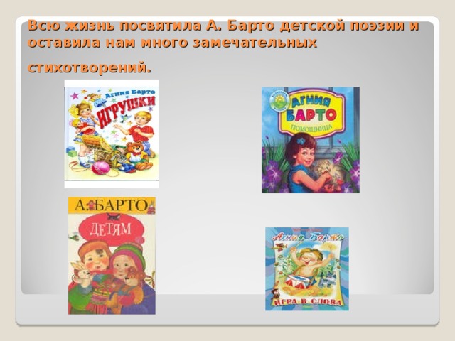 Всю жизнь посвятила А. Барто детской поэзии и оставила нам много замечательных стихотворений.