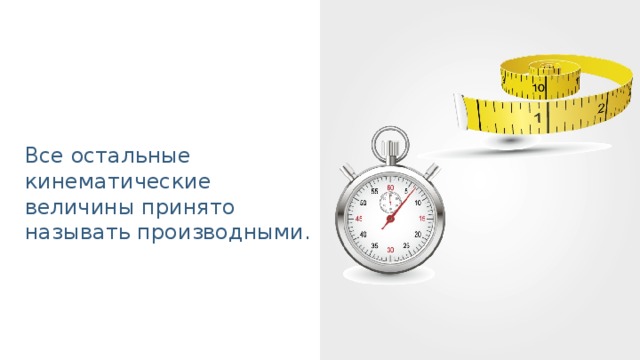 Все остальные кинематические величины принято называть производными.