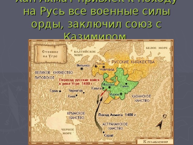 Хан Ахмат привлёк к походу на Русь все военные силы орды, заключил союз с Казимиром.
