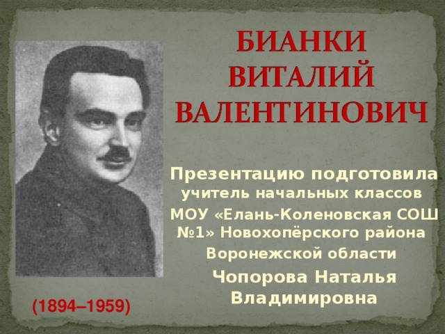 Презентацию подготовила учитель начальных классов МОУ «Елань-Коленовская СОШ №1» Новохопёрского района Воронежской области Чопорова Наталья Владимировна (1894–1959)