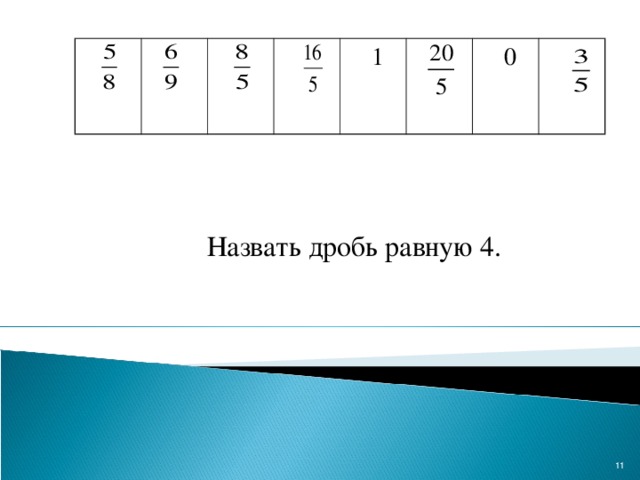 1  0   Назвать дробь равную 4.