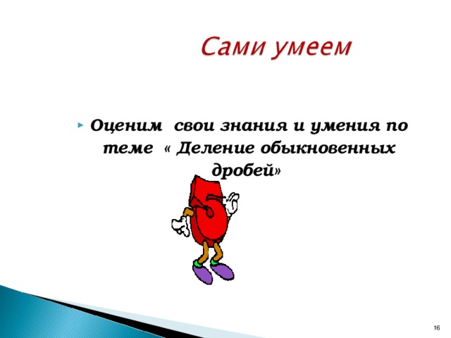 Оценим свои знания и умения по теме « Деление обыкновенных дробей»