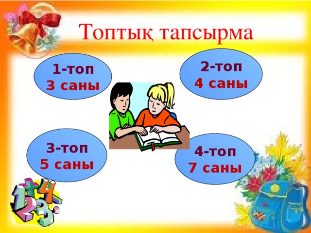 Топтық тапсырма 2-топ 4 саны 1-топ 3 саны 3-топ 5 саны 4-топ 7 саны