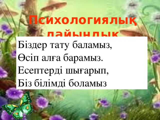 Психологиялық дайындық Біздер тату баламыз,  Өсіп алға барамыз.  Есептерді шығарып,  Біз білімді боламыз