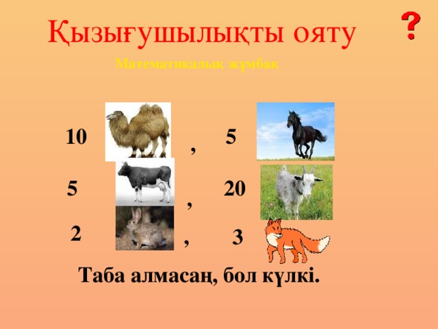 Қызығушылықты ояту Математикалық жұмбақ 10 5 , 5 20 , 2 , 3  Таба алмасаң, бол күлкі.