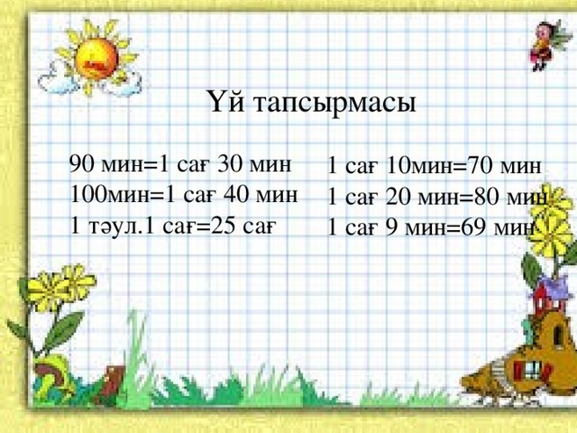 Үй тапсырмасы 90 мин=1 сағ 30 мин 100мин=1 сағ 40 мин 1 тәул.1 сағ=25 сағ 1 сағ 10мин=70 мин 1 сағ 20 мин=80 мин 1 сағ 9 мин=69 мин