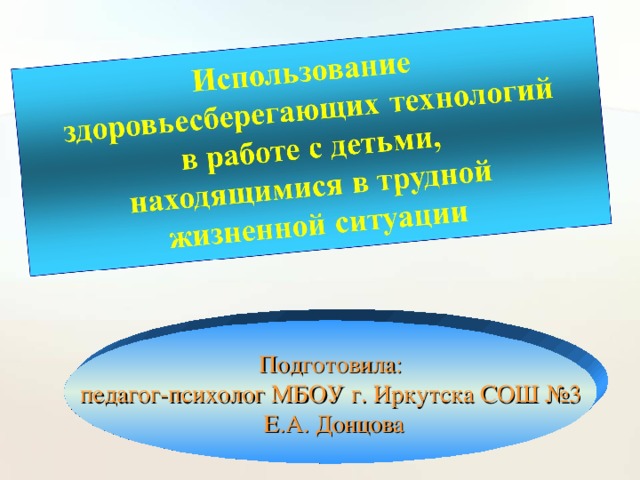 Подготовила: педагог-психолог МБОУ г. Иркутска СОШ №3  Е.А. Донцова