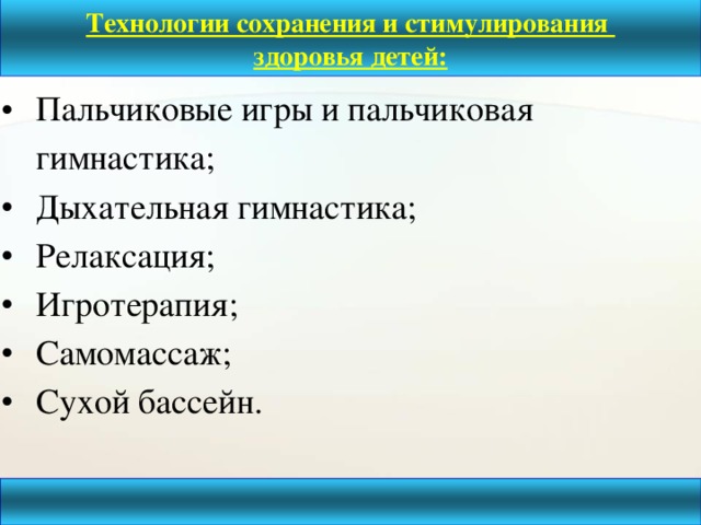 Технологии сохранения и стимулирования здоровья детей:   Пальчиковые игры и пальчиковая гимнастика; Дыхательная гимнастика; Релаксация; Игротерапия; Самомассаж; Сухой бассейн.