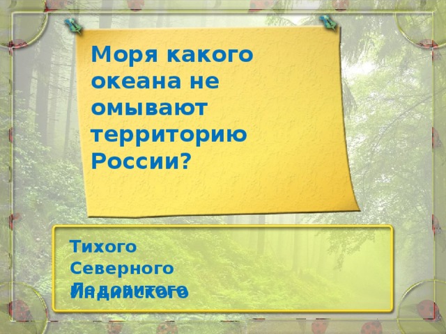 Моря какого океана не омывают территорию России? Тихого   Северного Ледовитого Индийского  