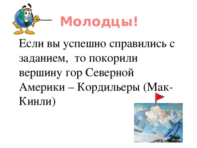 Молодцы!  Если вы успешно справились с заданием, то покорили вершину гор Северной Америки – Кордильеры (Мак-Кинли)