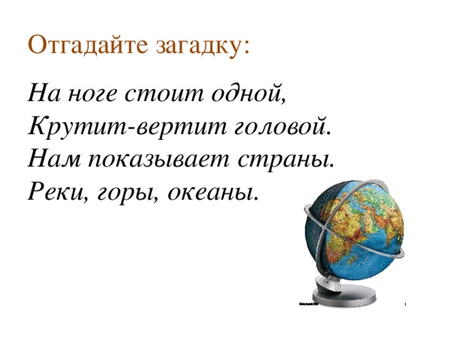 Отгадайте загадку:  На ноге стоит одной, Крутит-вертит головой. Нам показывает страны. Реки, горы, океаны.