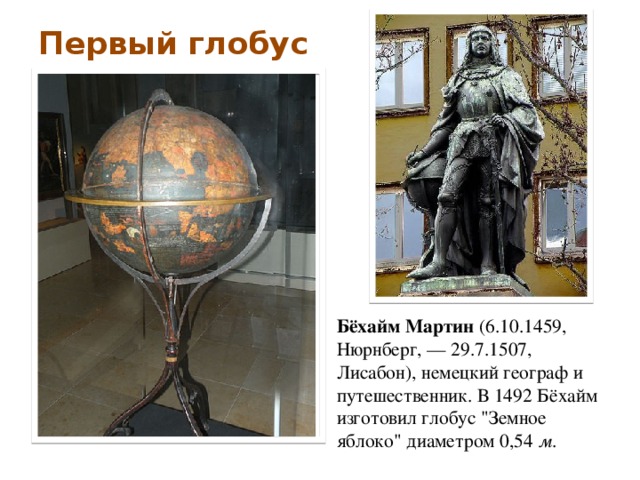 Первый глобус Бёхайм Мартин (6.10.1459, Нюрнберг, — 29.7.1507, Лисабон), немецкий географ и путешественник. В 1492 Бёхайм изготовил глобус 