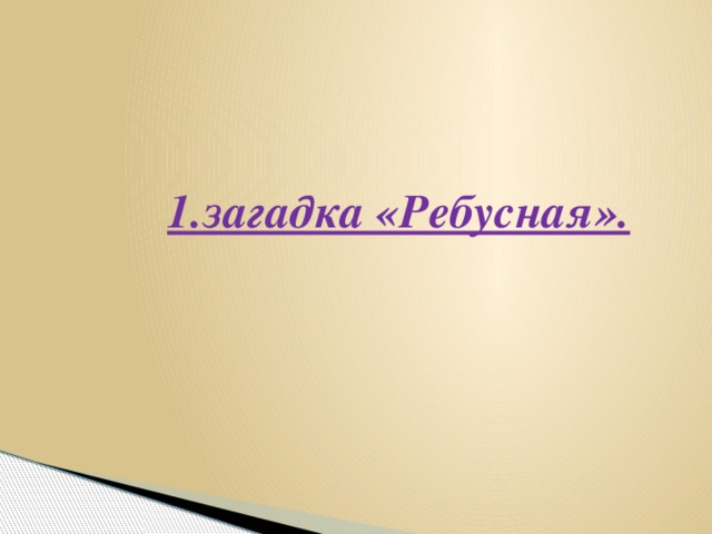 1.загадка «Ребусная».