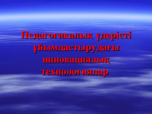 Педагогикалық үдерісті ұйымдастырудағы инновациялық технологиялар