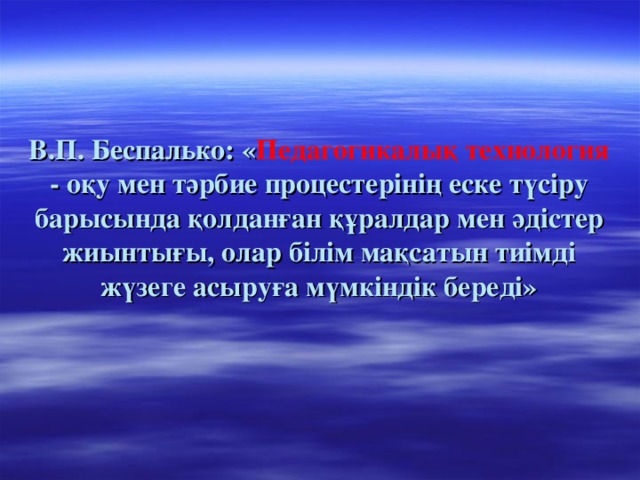 В.П. Беспалько: « Педагогикалық технология - оқу мен тәрбие процестерінің еске түсіру барысында қолданған құралдар мен әдістер жиынтығы, олар білім мақсатын тиімді жүзеге асыруға мүмкіндік береді»