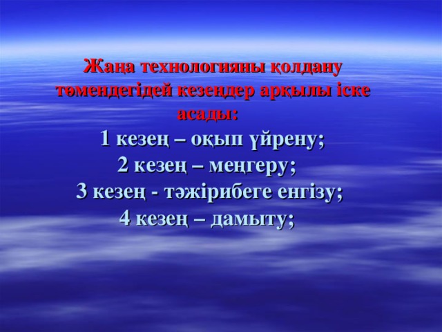 Жаңа технологияны қолдану төмендегідей кезеңдер арқылы іске асады:   1 кезең – оқып үйрену;  2 кезең – меңгеру;  3 кезең - тәжірибеге енгізу;  4 кезең – дамыту;