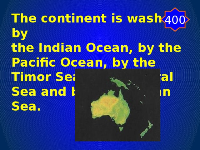 400 The continent is washed by the Indian Ocean, by the Pacific Ocean, by the Timor Sea, by the Coral Sea and by the Tasman Sea.