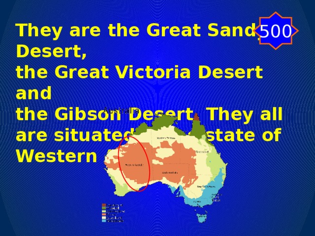 500 They are the Great Sandy Desert, the Great Victoria Desert and the Gibson Desert. They all are situated in the state of Western Australia.