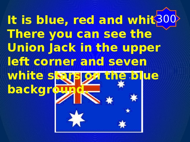300 It is blue, red and white. There you can see the Union Jack in the upper left corner and seven white stars on the blue background.