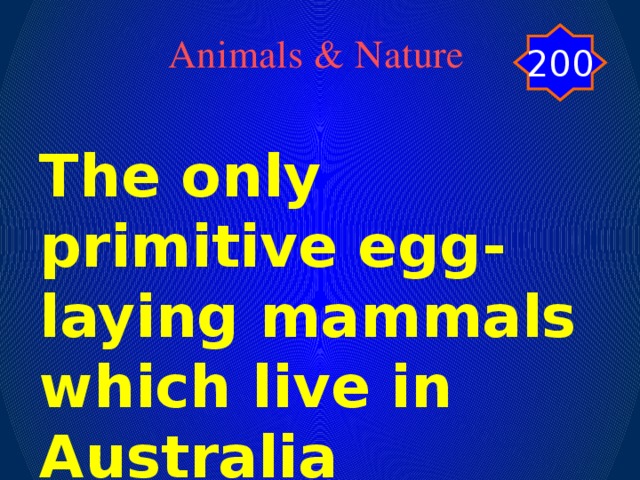 200 Animals & Nature The only primitive egg-laying mammals which live in Australia